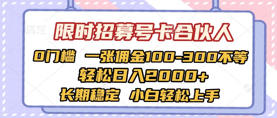 限时招募号卡合伙人 0门槛 一张佣金100-300不等 轻松日入2000+ 长期稳定 小白轻松上手