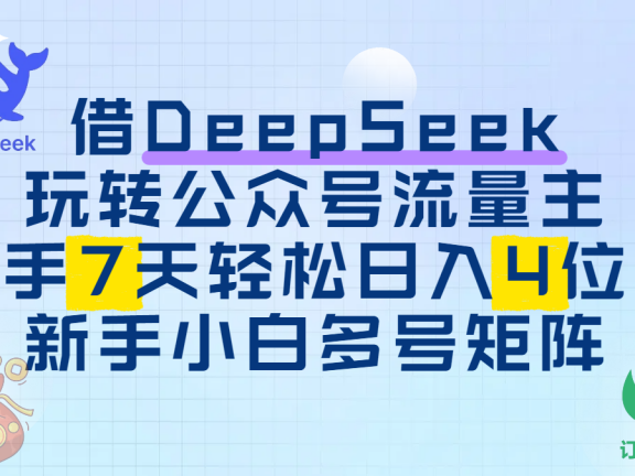 借DeepSeek玩转公众号流量主,新手7天轻松日入4位数,新手小白多号矩阵